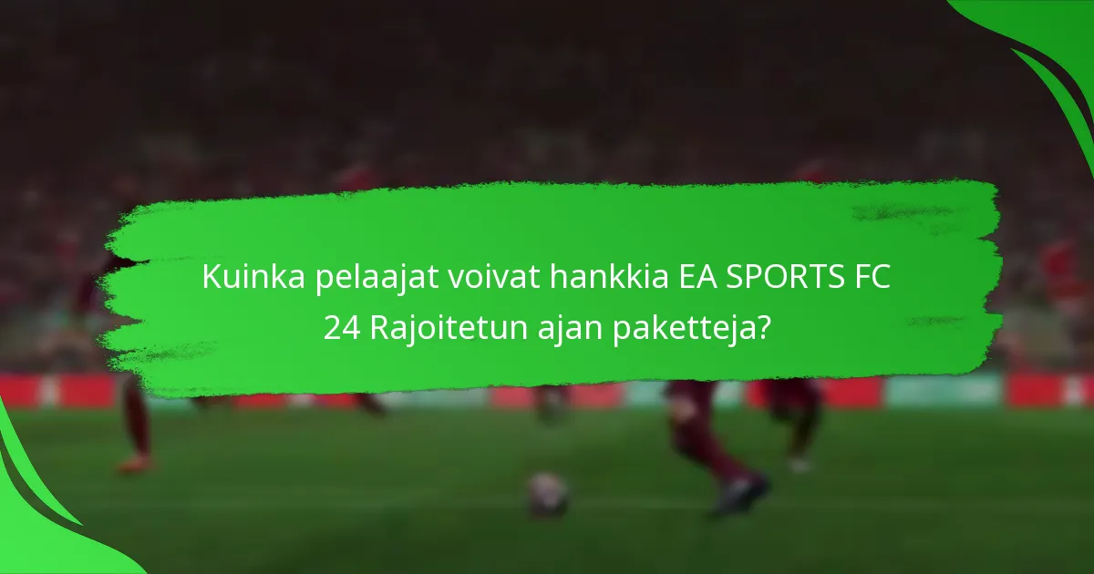 Mitkä sisällöt sisältyvät EA SPORTS FC 24 Rajoitetun ajan paketteihin?