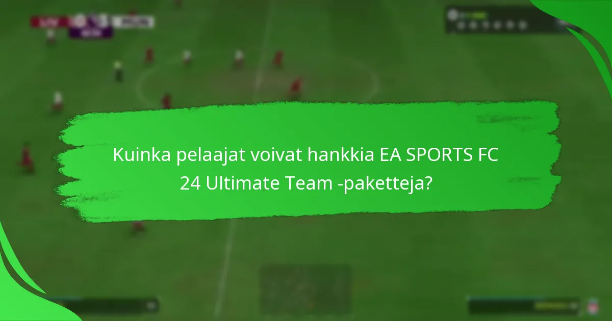 Kuinka pelaajat voivat hankkia EA SPORTS FC 24 Ultimate Team -paketteja?