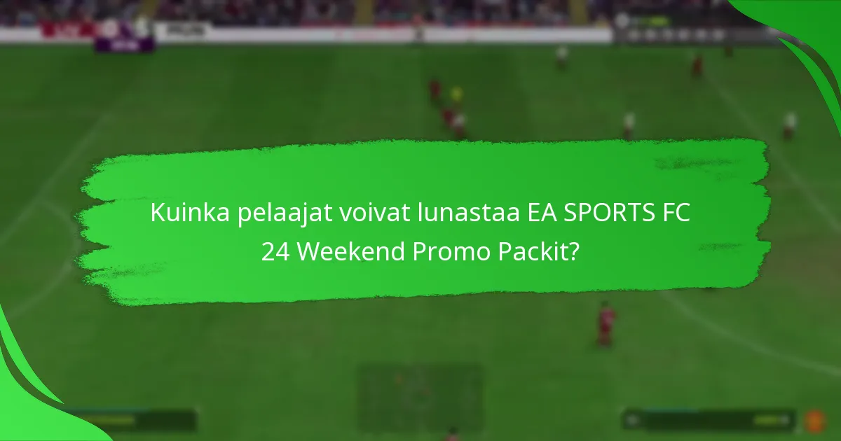 Mitkä sisällöt sisältyvät EA SPORTS FC 24 Weekend Promo Packeihin?