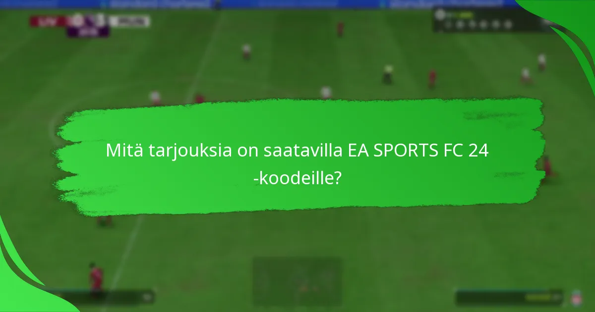 Mitä tarjouksia on saatavilla EA SPORTS FC 24 -koodeille?