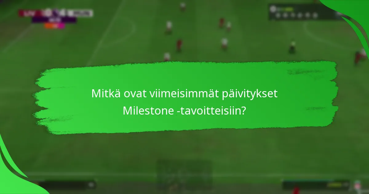 Mitkä ovat viimeisimmät päivitykset Milestone -tavoitteisiin?