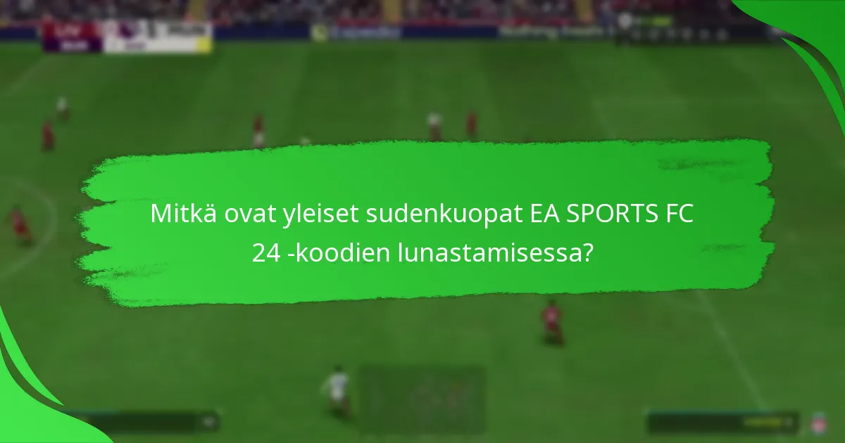 Mitkä ovat yleiset sudenkuopat EA SPORTS FC 24 -koodien lunastamisessa?